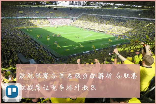 欧冠联赛各国名额分配解析 各联赛欧战席位竞争格外激烈