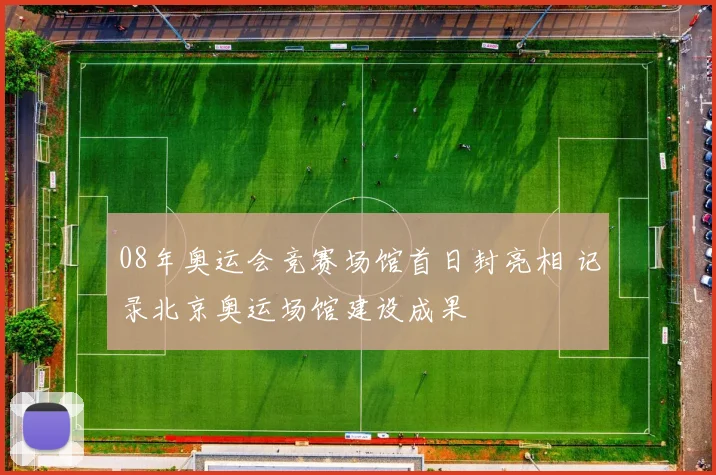 08年奥运会竞赛场馆首日封亮相 记录北京奥运场馆建设成果