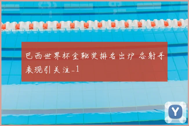 巴西世界杯金靴奖排名出炉 各射手表现引关注_1