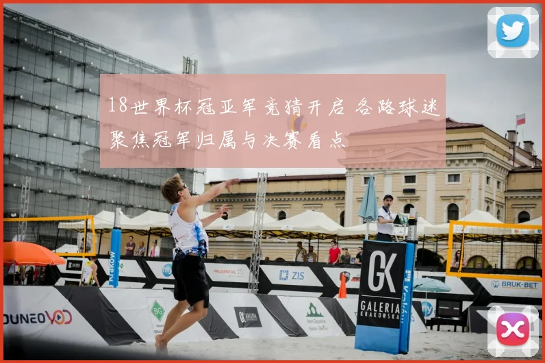 18世界杯冠亚军竞猜开启 各路球迷聚焦冠军归属与决赛看点