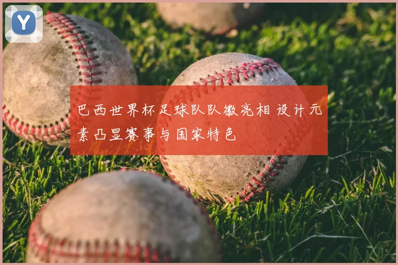巴西世界杯足球队队徽亮相 设计元素凸显赛事与国家特色