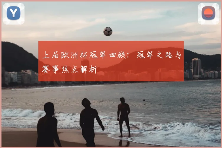 上届欧洲杯冠军回顾：冠军之路与赛事焦点解析