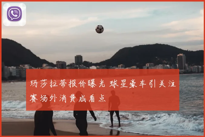 玛莎拉蒂报价曝光 球星豪车引关注赛场外消费成看点